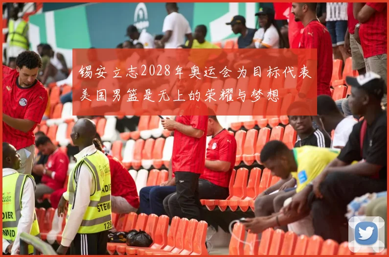 锡安立志2028年奥运会为目标代表美国男篮是无上的荣耀与梦想
