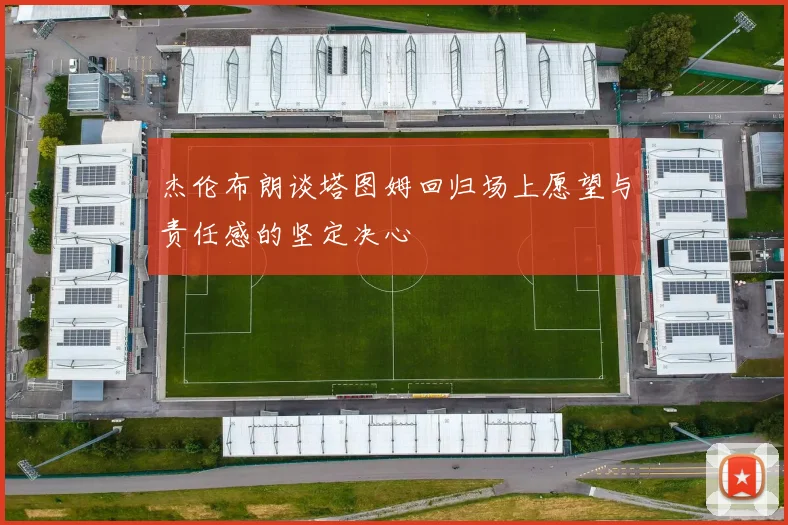 杰伦布朗谈塔图姆回归场上愿望与责任感的坚定决心