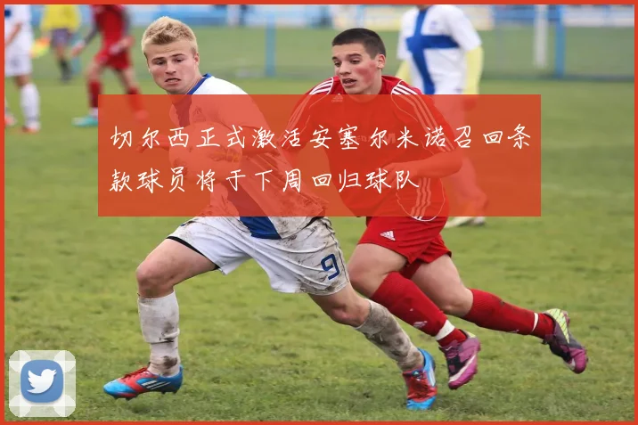 切尔西正式激活安塞尔米诺召回条款球员将于下周回归球队