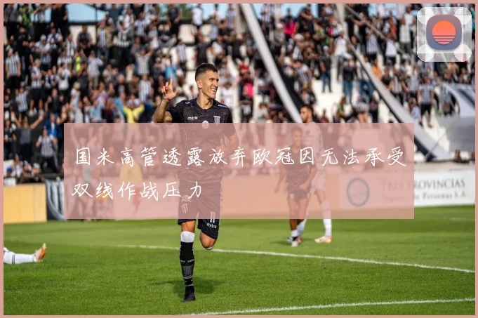 国米高管透露放弃欧冠因无法承受双线作战压力