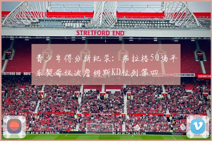 青少年得分新纪录：弗拉格50场平东契奇仅次詹姆斯KD位列第四