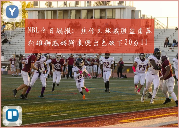 NBL今日战报：焦作文旅战胜盐南苏科雄狮威姆斯表现出色砍下20分11篮板