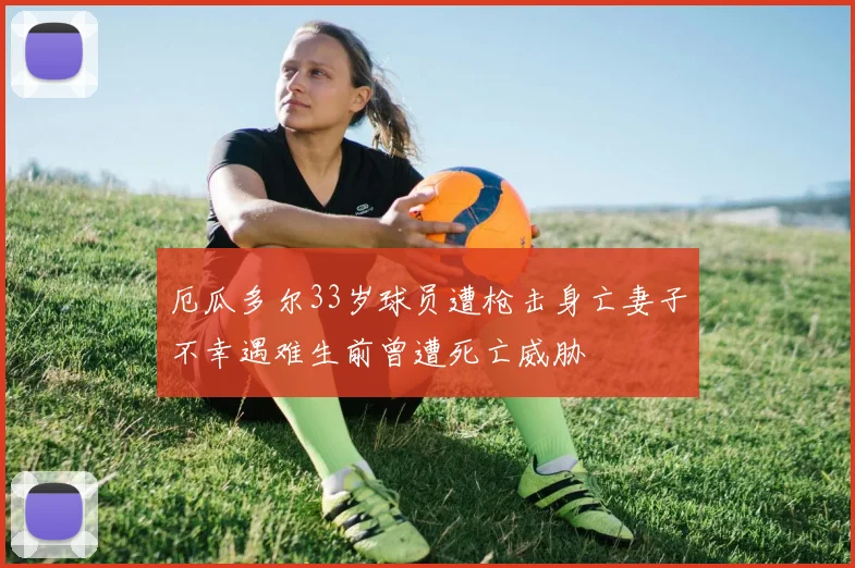 厄瓜多尔33岁球员遭枪击身亡妻子不幸遇难生前曾遭死亡威胁