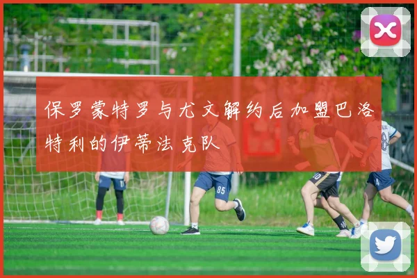 保罗蒙特罗与尤文解约后加盟巴洛特利的伊蒂法克队