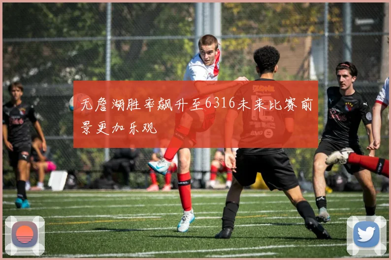 无詹湖胜率飙升至6316未来比赛前景更加乐观