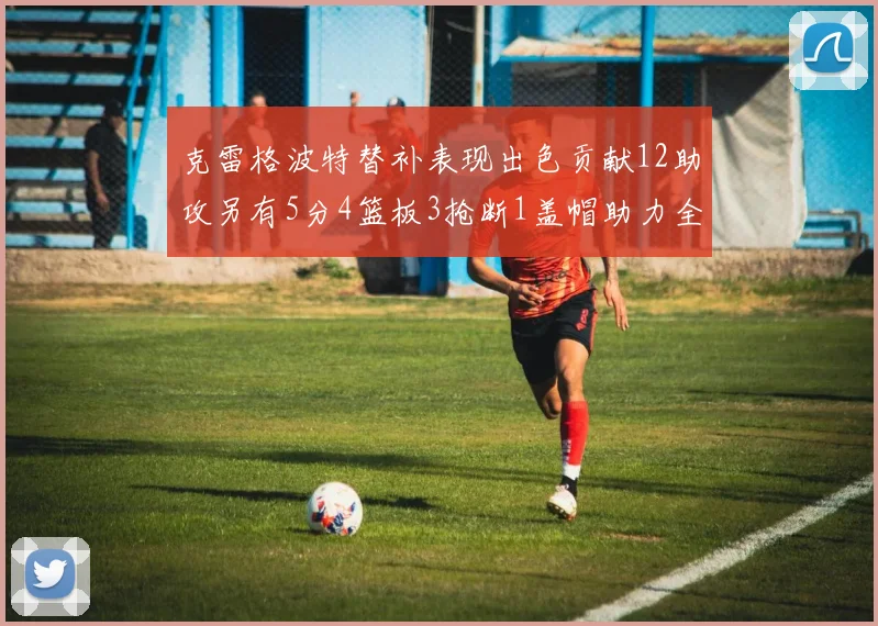 克雷格波特替补表现出色贡献12助攻另有5分4篮板3抢断1盖帽助力全队胜利