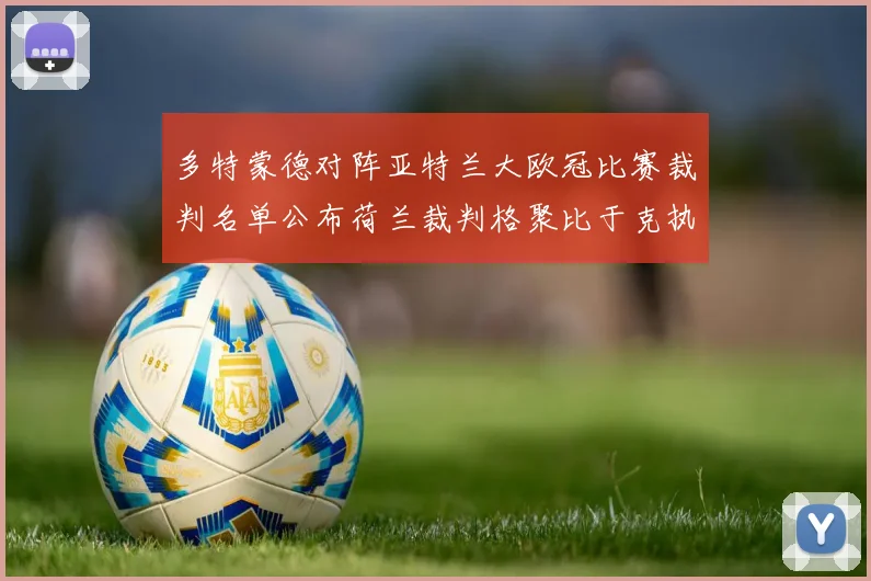 多特蒙德对阵亚特兰大欧冠比赛裁判名单公布荷兰裁判格聚比于克执法