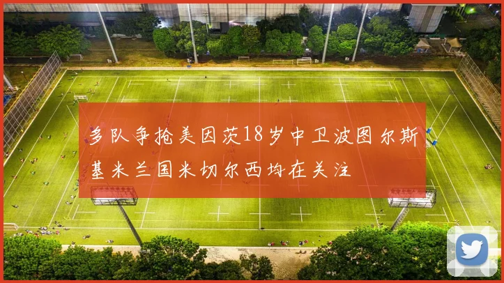 多队争抢美因茨18岁中卫波图尔斯基米兰国米切尔西均在关注
