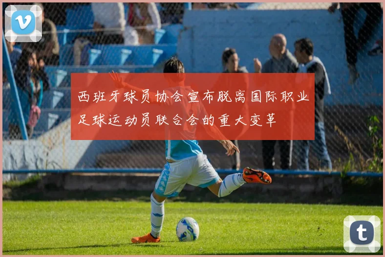 西班牙球员协会宣布脱离国际职业足球运动员联合会的重大变革