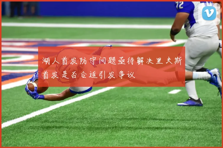 湖人首发防守问题亟待解决里夫斯首发是否合适引发争议