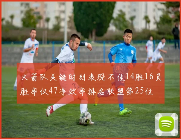 火箭队关键时刻表现不佳14胜16负胜率仅47净效率排名联盟第25位