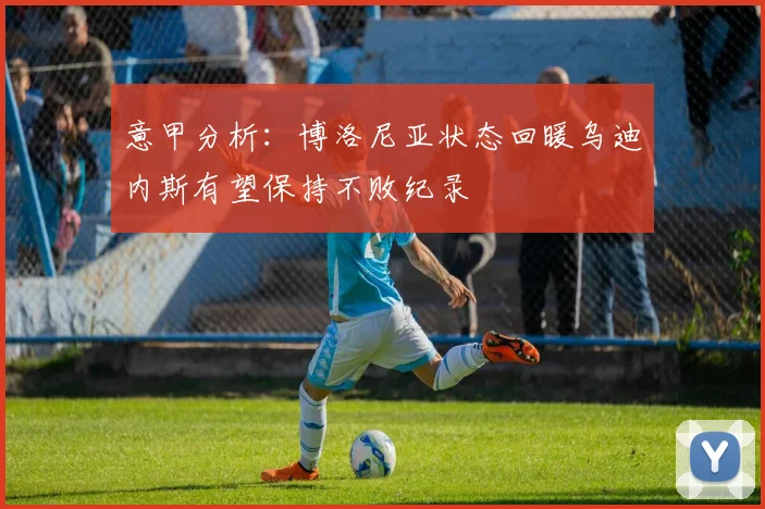 意甲分析：博洛尼亚状态回暖乌迪内斯有望保持不败纪录